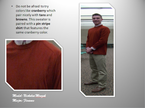 Do not be afraid to try colors like cranberry which pair nicely with tans and browns. This sweater is paired with a pin stripe shirt that features the same cranberry color.Model-Nicholas Mrozek, Major-Finance